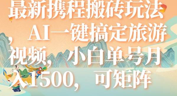 最新携程搬砖玩法，AI一键搞定旅游视频，小白单号月入1500，可矩阵