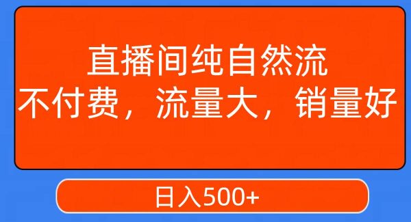 直播间纯自然流，不付费，流量大，销量好，日入500