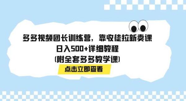 多多视频团长训练营，靠收徒拉新卖课，日入500 详细教程(附全套多多教学课)