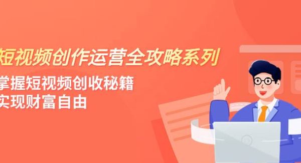 短视频创作运营-全攻略系列，掌握短视频创收秘籍，实现财富自由（4节课）