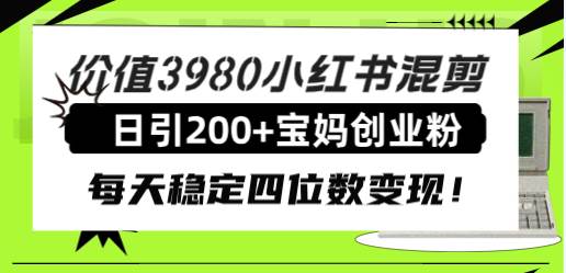 价值3980小红书混剪日引200 宝妈创业粉，每天稳定四位数变现！