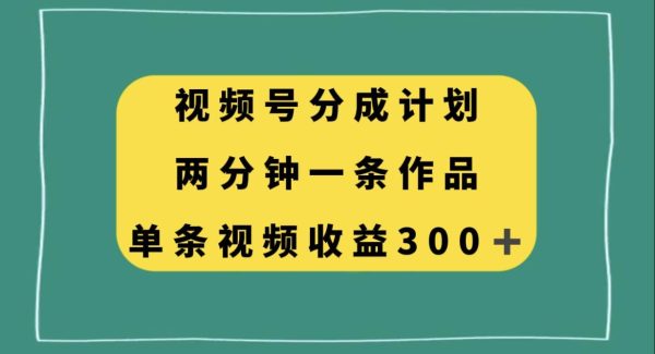 视频号分成计划，两分钟一条作品，单视频收益300