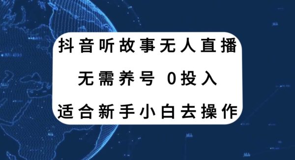 抖音听故事无人直播新玩法，无需养号、适合新手小白去操作