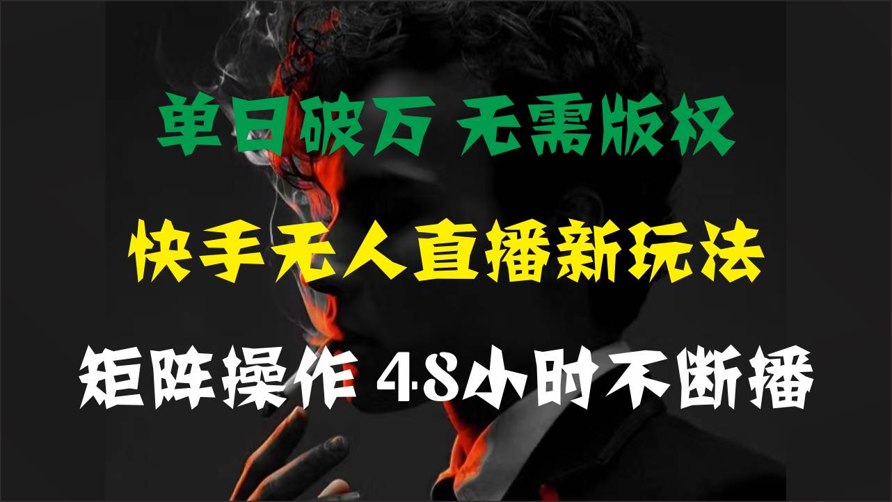 单日破万，快手无人直播新玩法，无需版权，支持矩阵操作，48小时不断播